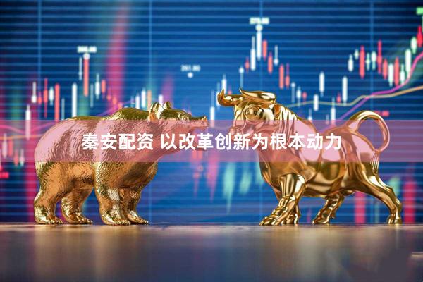秦安配资 以改革创新为根本动力