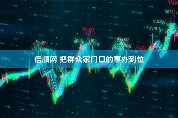 倍顺网 把群众家门口的事办到位