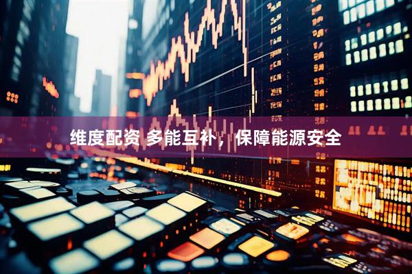 维度配资 多能互补，保障能源安全