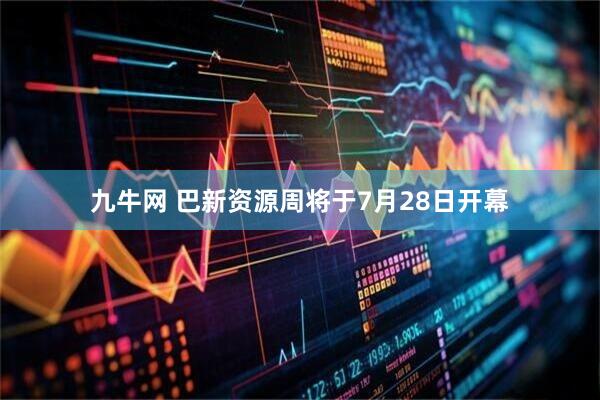九牛网 巴新资源周将于7月28日开幕