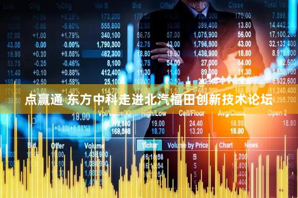 点赢通 东方中科走进北汽福田创新技术论坛