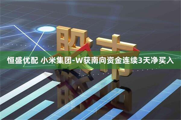 恒盛优配 小米集团-W获南向资金连续3天净买入