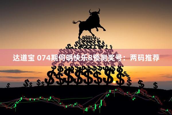 达道宝 074期何明快乐8预测奖号：两码推荐