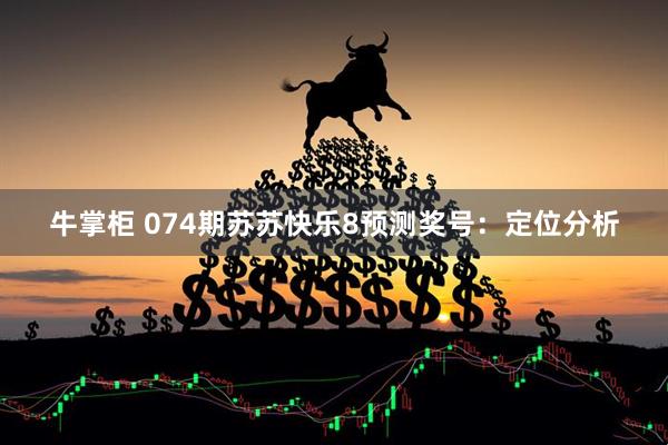 牛掌柜 074期苏苏快乐8预测奖号：定位分析